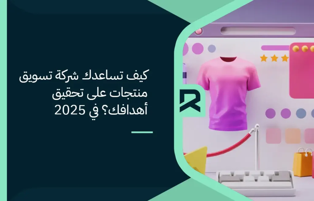 كيف تساعدك شركة تسويق منتجات على تحقيق أهدافك؟ في 2025
