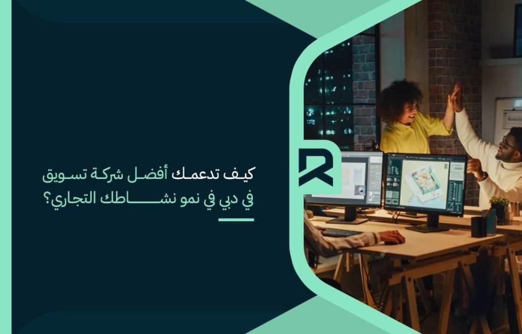 كيف تدعمك أفضل شركة تسويق في دبي في نمو نشاطك التجاري؟