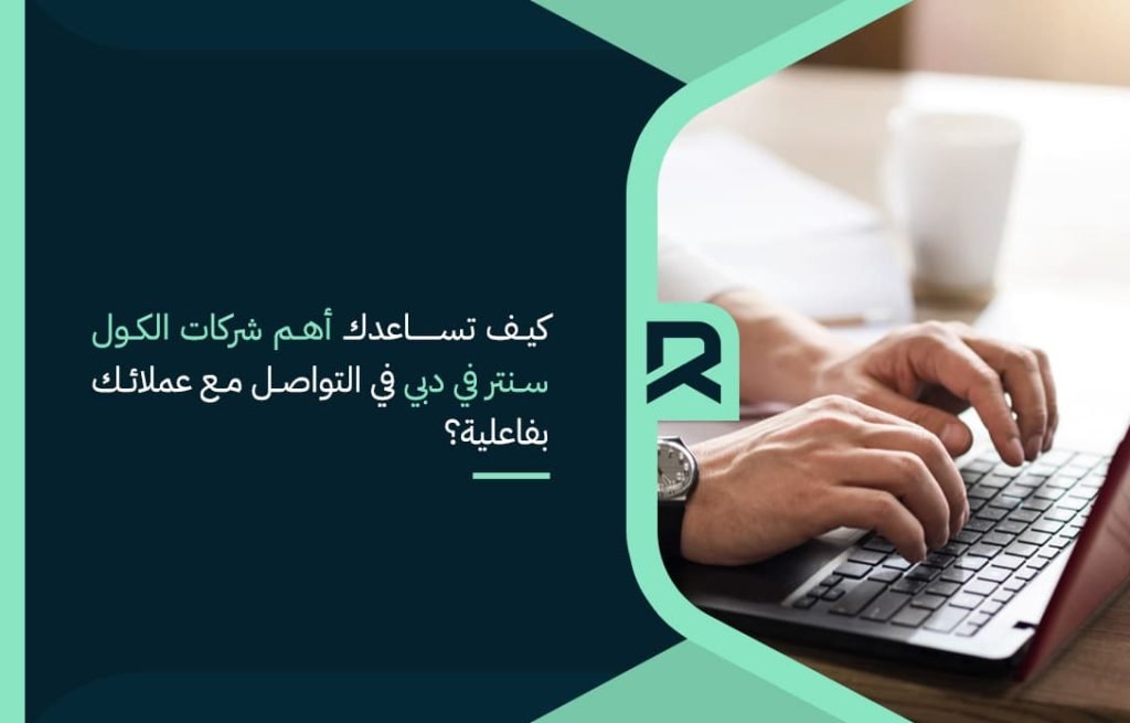 كيف تساعدك أهم شركات الكول سنتر في دبي في التواصل مع عملائك بفاعلية؟