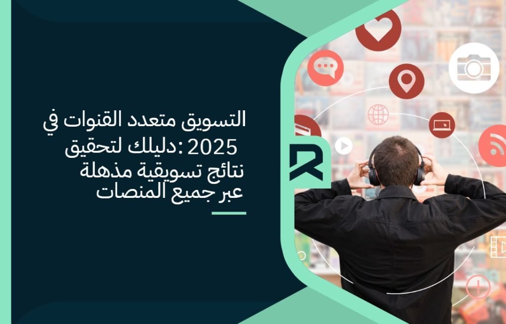 التسويق متعدد القنوات في 2025: دليلك لتحقيق نتائج تسويقية مذهلة عبر جميع المنصات