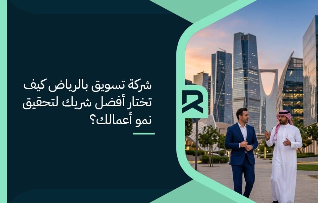 شركة تسويق بالرياض: كيف تختار أفضل شريك لتحقيق نمو أعمالك؟