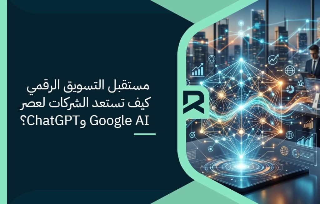 مستقبل التسويق الرقمي: كيف تستعد الشركات لعصر Google AI وChatGPT؟