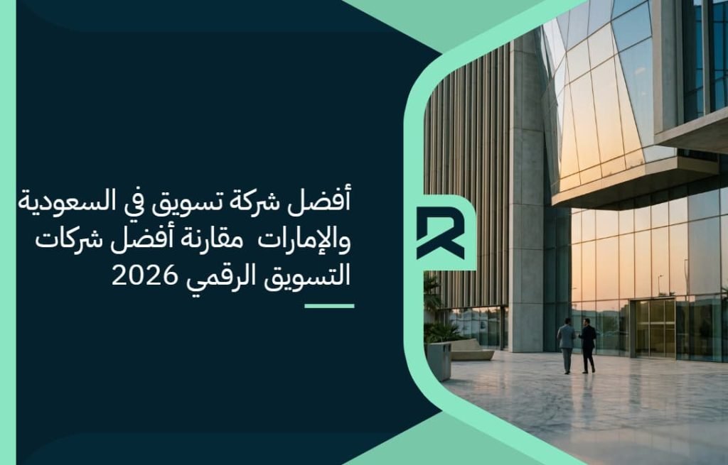 أفضل شركة تسويق في السعودية والإمارات | مقارنة أفضل شركات التسويق الرقمي 2026