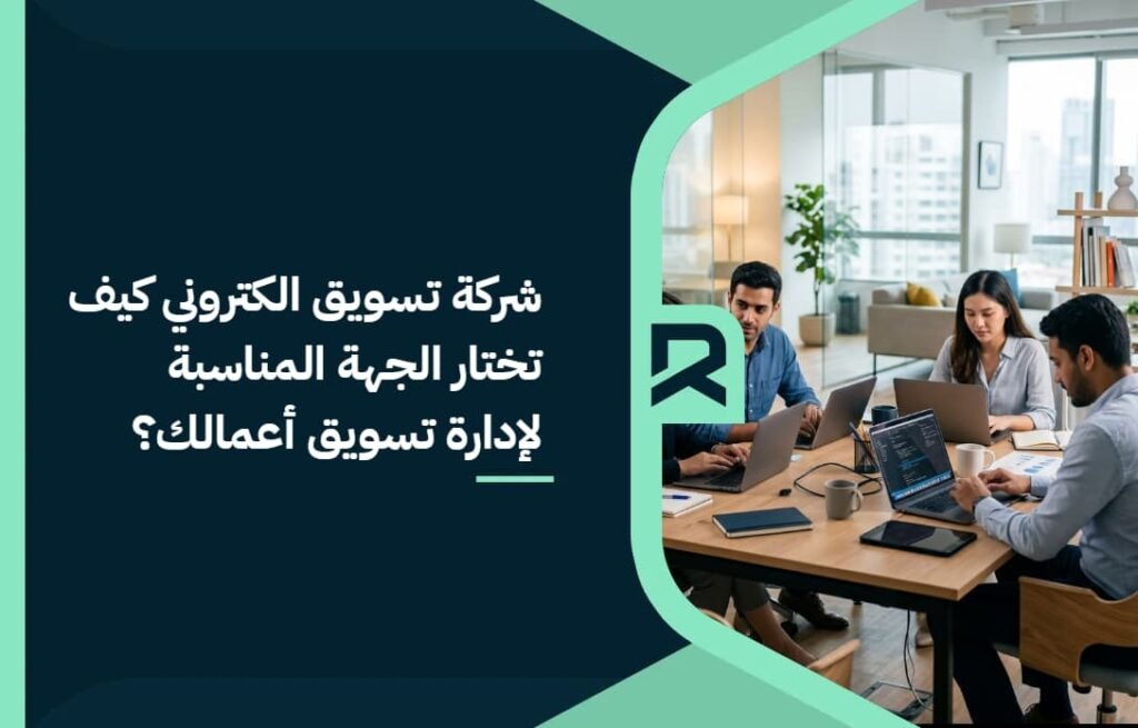 شركة تسويق الكتروني: كيف تختار الجهة المناسبة لإدارة تسويق أعمالك؟